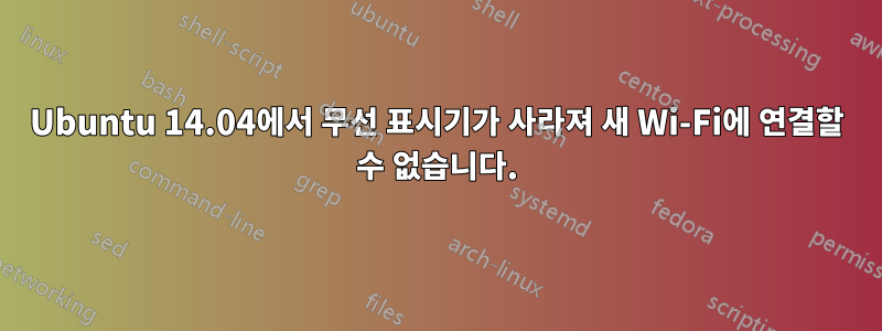 Ubuntu 14.04에서 무선 표시기가 사라져 새 Wi-Fi에 연결할 수 없습니다.