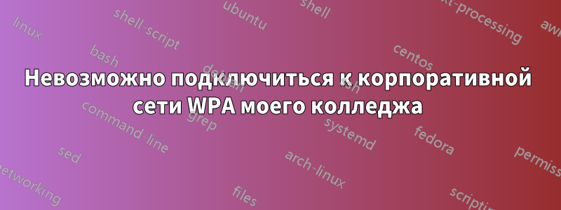 Невозможно подключиться к корпоративной сети WPA моего колледжа