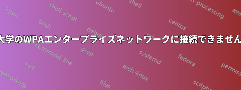 大学のWPAエンタープライズネットワークに接続できません