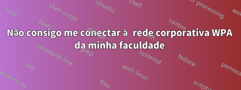 Não consigo me conectar à rede corporativa WPA da minha faculdade