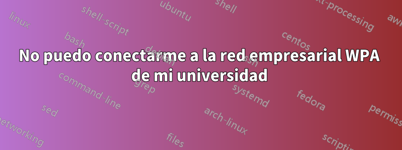 No puedo conectarme a la red empresarial WPA de mi universidad