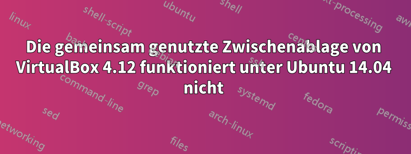 Die gemeinsam genutzte Zwischenablage von VirtualBox 4.12 funktioniert unter Ubuntu 14.04 nicht