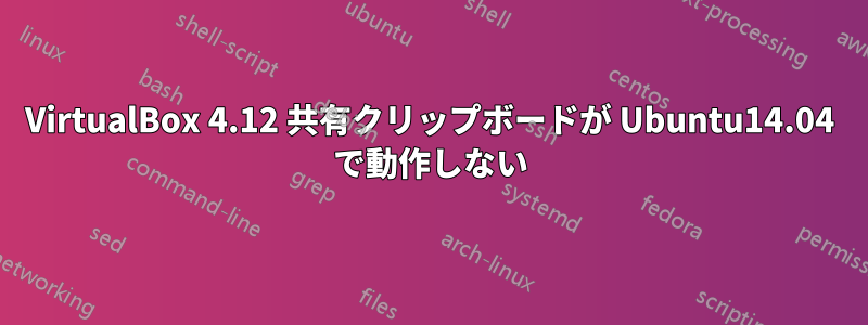 VirtualBox 4.12 共有ク​​リップボードが Ubuntu14.04 で動作しない