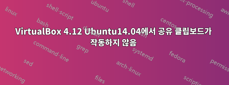 VirtualBox 4.12 Ubuntu14.04에서 공유 클립보드가 작동하지 않음