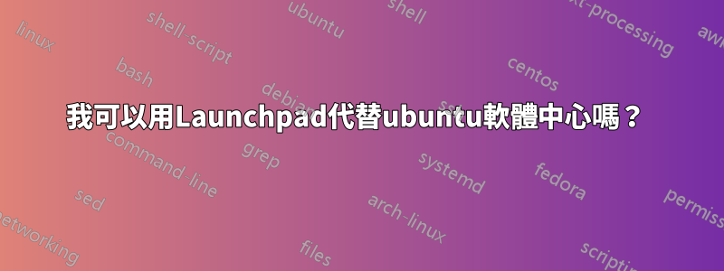 我可以用Launchpad代替ubuntu軟體中心嗎？ 