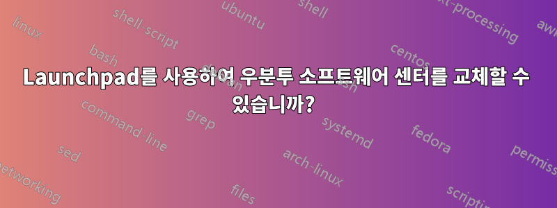 Launchpad를 사용하여 우분투 소프트웨어 센터를 교체할 수 있습니까? 