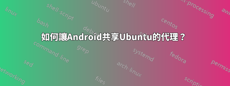 如何讓Android共享Ubuntu的代理？