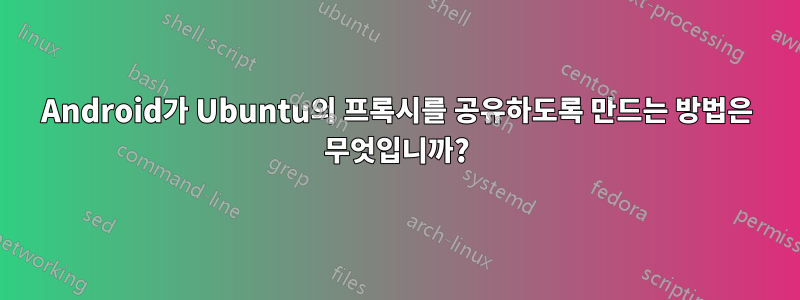 Android가 Ubuntu의 프록시를 공유하도록 만드는 방법은 무엇입니까?