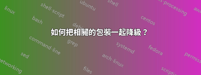 如何把相關的包裝一起降級？