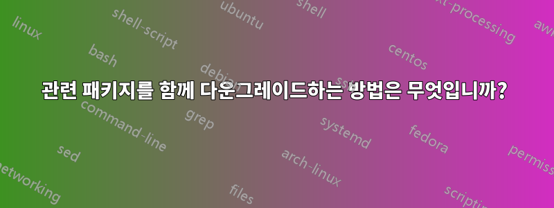 관련 패키지를 함께 다운그레이드하는 방법은 무엇입니까?