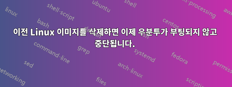 이전 Linux 이미지를 삭제하면 이제 우분투가 부팅되지 않고 중단됩니다.