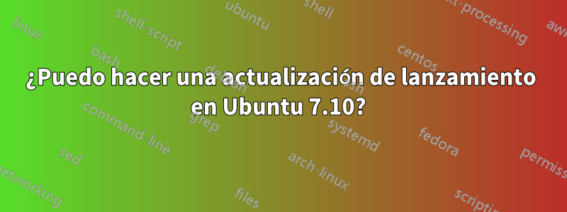 ¿Puedo hacer una actualización de lanzamiento en Ubuntu 7.10? 