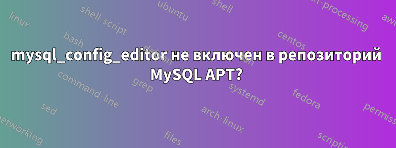 mysql_config_editor не включен в репозиторий MySQL APT?