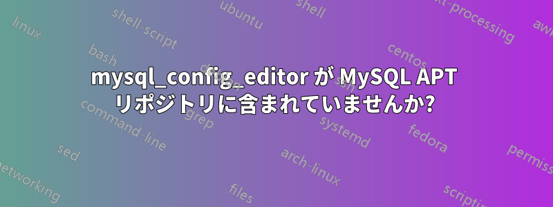 mysql_config_editor が MySQL APT リポジトリに含まれていませんか?