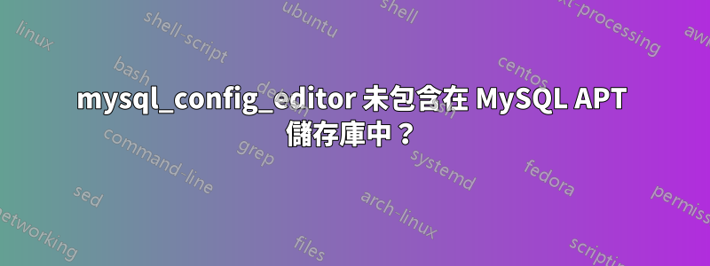 mysql_config_editor 未包含在 MySQL APT 儲存庫中？