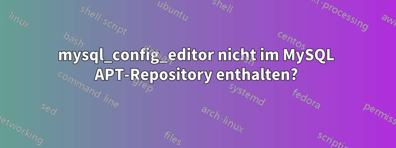 mysql_config_editor nicht im MySQL APT-Repository enthalten?