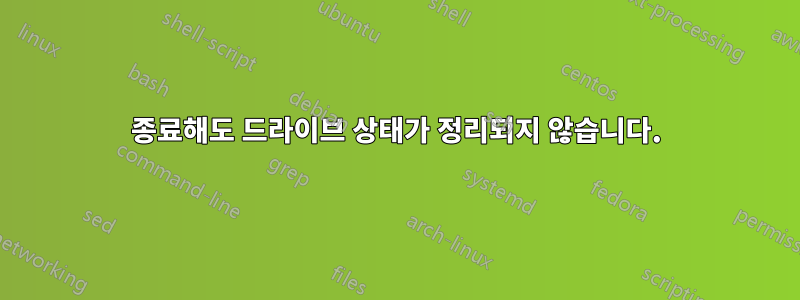 종료해도 드라이브 상태가 정리되지 않습니다.