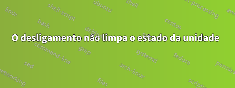 O desligamento não limpa o estado da unidade 