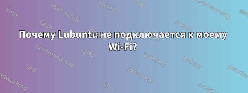 Почему Lubuntu не подключается к моему Wi-Fi?