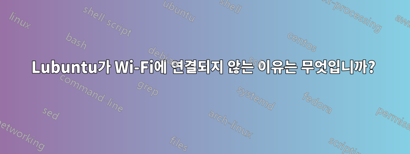 Lubuntu가 Wi-Fi에 연결되지 않는 이유는 무엇입니까?