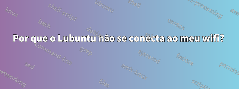 Por que o Lubuntu não se conecta ao meu wifi?