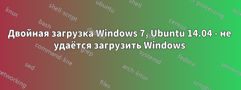 Двойная загрузка Windows 7, Ubuntu 14.04 - не удаётся загрузить Windows