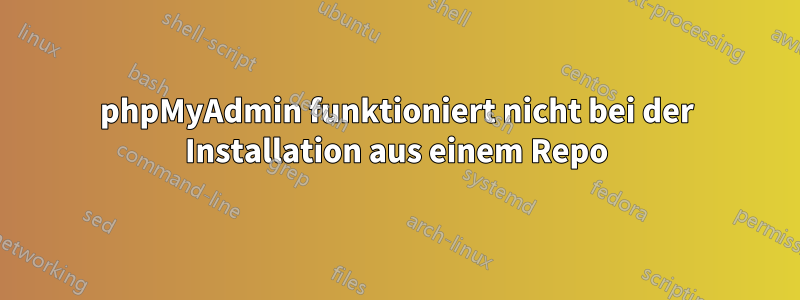 phpMyAdmin funktioniert nicht bei der Installation aus einem Repo