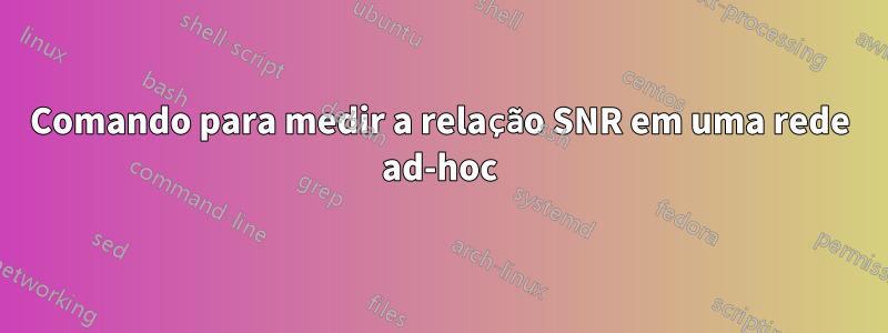 Comando para medir a relação SNR em uma rede ad-hoc