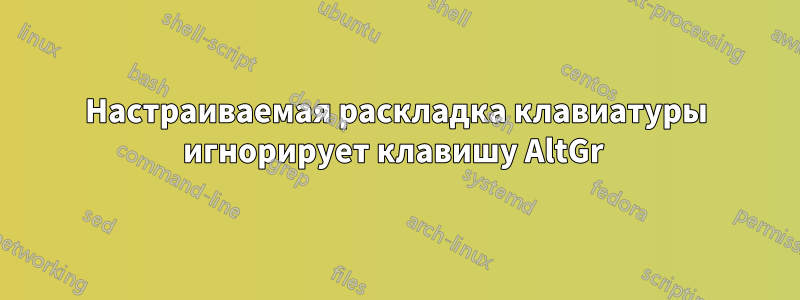 Настраиваемая раскладка клавиатуры игнорирует клавишу AltGr 