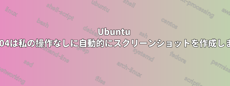 Ubuntu 14.04は私の操作なしに自動的にスクリーンショットを作成します