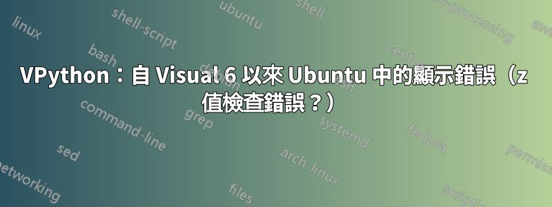 VPython：自 Visual 6 以來 Ubuntu 中的顯示錯誤（z 值檢查錯誤？）