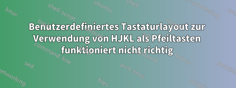 Benutzerdefiniertes Tastaturlayout zur Verwendung von HJKL als Pfeiltasten funktioniert nicht richtig