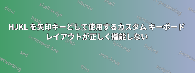 HJKL を矢印キーとして使用するカスタム キーボード レイアウトが正しく機能しない