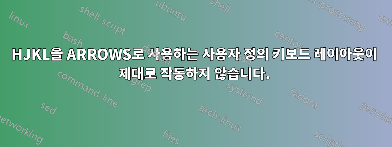 HJKL을 ARROWS로 사용하는 사용자 정의 키보드 레이아웃이 제대로 작동하지 않습니다.