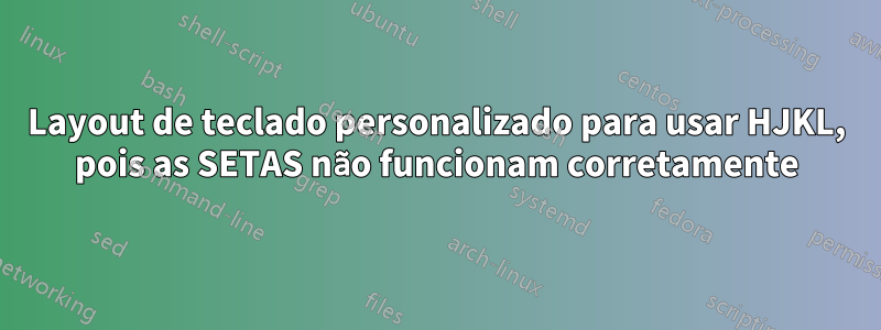 Layout de teclado personalizado para usar HJKL, pois as SETAS não funcionam corretamente