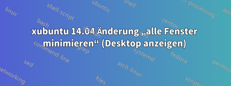 xubuntu 14.04 Änderung „alle Fenster minimieren“ (Desktop anzeigen)