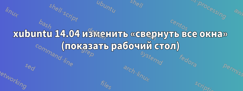 xubuntu 14.04 изменить «свернуть все окна» (показать рабочий стол)