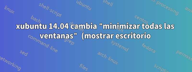 xubuntu 14.04 cambia "minimizar todas las ventanas" (mostrar escritorio)