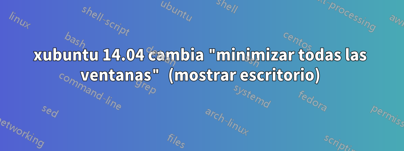 xubuntu 14.04 cambia "minimizar todas las ventanas" (mostrar escritorio)