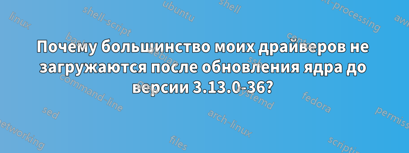 Почему большинство моих драйверов не загружаются после обновления ядра до версии 3.13.0-36?