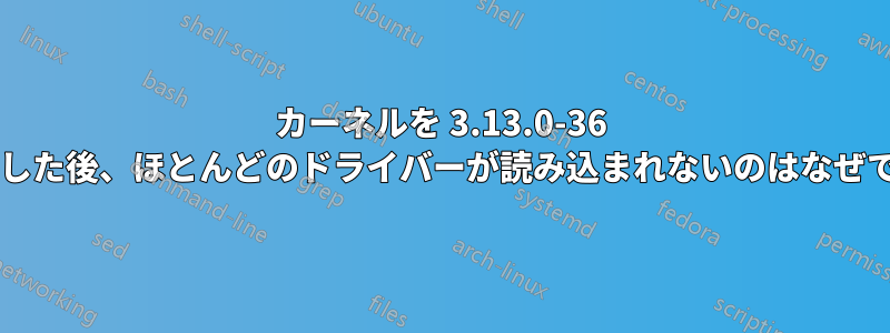 カーネルを 3.13.0-36 に更新した後、ほとんどのドライバーが読み込まれないのはなぜですか?