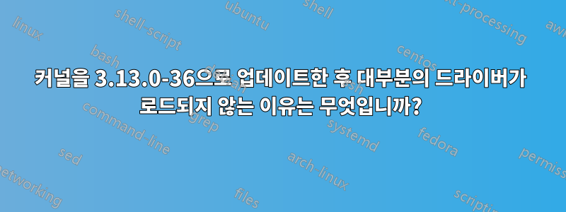 커널을 3.13.0-36으로 업데이트한 후 대부분의 드라이버가 로드되지 않는 이유는 무엇입니까?