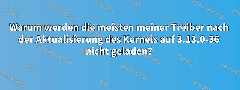 Warum werden die meisten meiner Treiber nach der Aktualisierung des Kernels auf 3.13.0-36 nicht geladen?