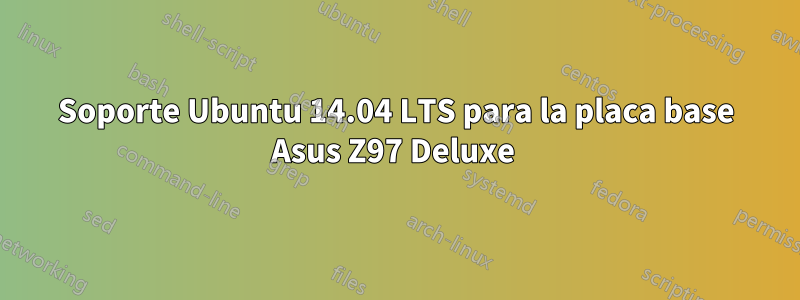 Soporte Ubuntu 14.04 LTS para la placa base Asus Z97 Deluxe 