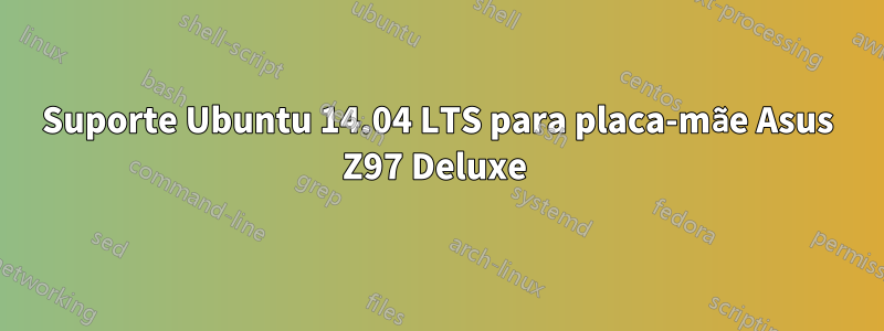 Suporte Ubuntu 14.04 LTS para placa-mãe Asus Z97 Deluxe 