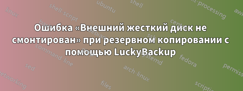 Ошибка «Внешний жесткий диск не смонтирован» при резервном копировании с помощью LuckyBackup