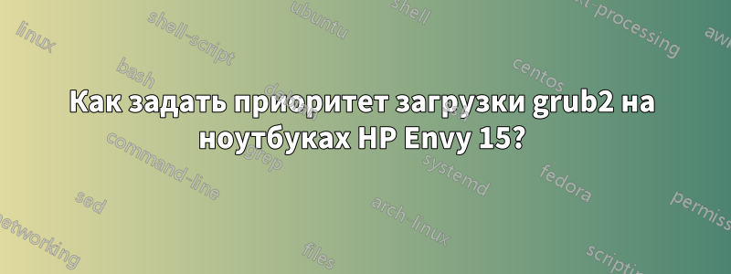 Как задать приоритет загрузки grub2 на ноутбуках HP Envy 15?