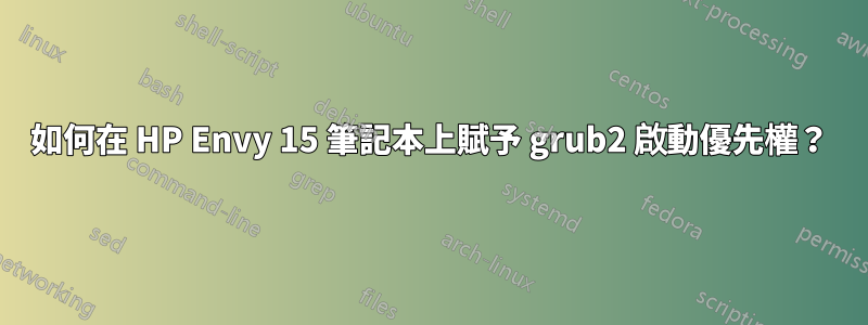 如何在 HP Envy 15 筆記本上賦予 grub2 啟動優先權？