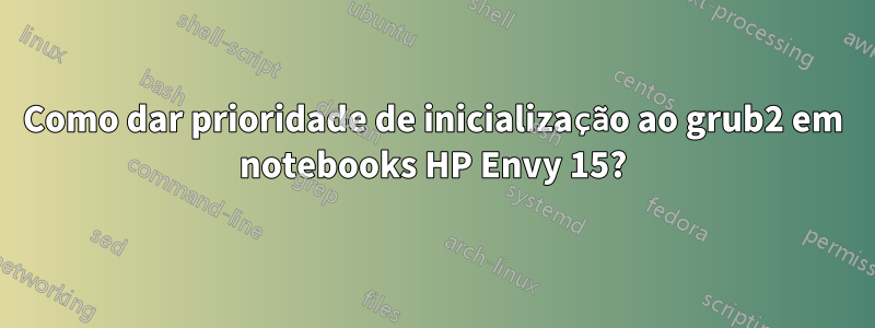 Como dar prioridade de inicialização ao grub2 em notebooks HP Envy 15?