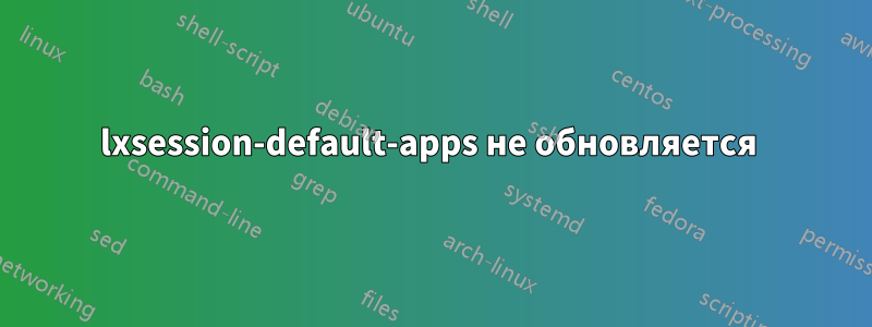 lxsession-default-apps не обновляется 